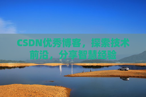 CSDN优秀博客,探索技术前沿,分享智慧经验